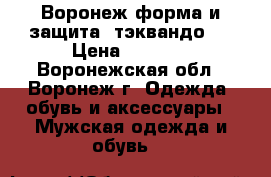 Воронеж форма и защита  тэквандо   › Цена ­ 4 000 - Воронежская обл., Воронеж г. Одежда, обувь и аксессуары » Мужская одежда и обувь   